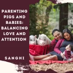 Parenting Pigs and Babies: Balancing Love and Attention- With Sanghi